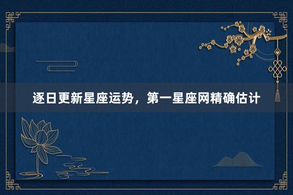 逐日更新星座运势，第一星座网精确估计
